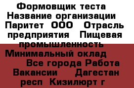 Формовщик теста › Название организации ­ Паритет, ООО › Отрасль предприятия ­ Пищевая промышленность › Минимальный оклад ­ 22 000 - Все города Работа » Вакансии   . Дагестан респ.,Кизилюрт г.